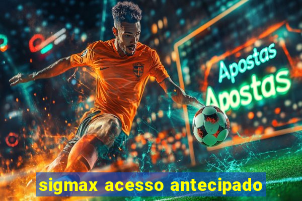 sigmax acesso antecipado